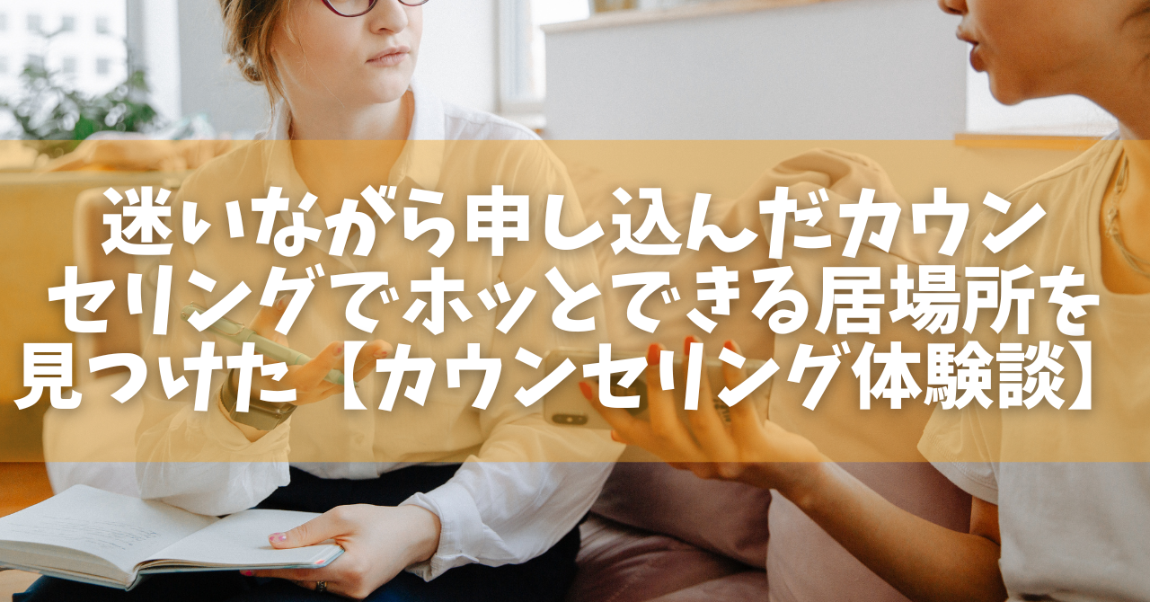 迷いながら申し込んだカウンセリングでホッとできる居場所を