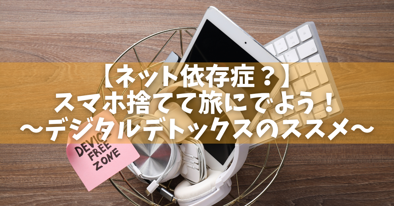 ネット依存症？スマホ捨てて旅にでよう！〜デジタル