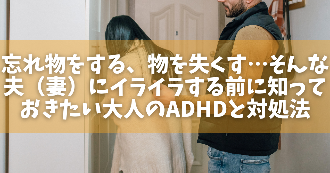 忘れ物をする、物を失くす…そんな夫（妻）にイライラする前に知っておきたい大人のADHDと対処法 - オンラインカウンセリングのcotree(コトリー)