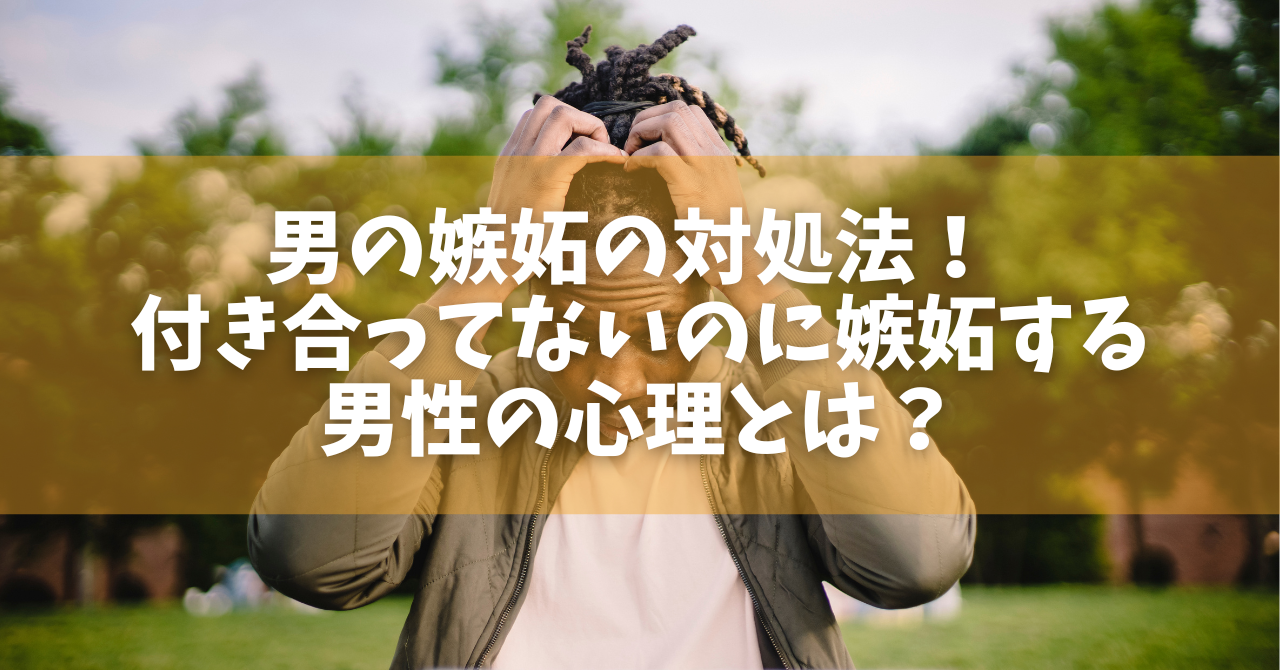 付き合っ て ない の に 嫉妬 男性 心理