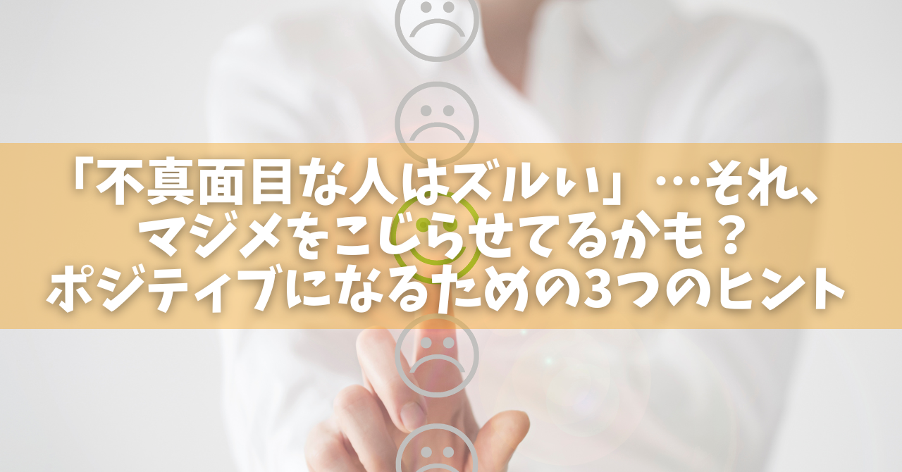 不真面目な人はズルい」…それ、マジメをこじらせてるかも？ポジティブになるための3つのヒント - オンラインカウンセリングのcotree(コトリー)