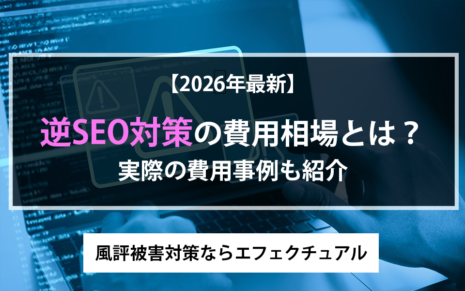 【2026年最新】逆SEO対策の費用相場とは?実際の費用事例も紹介| 風評被害対策ならエフェクチュアルのアイキャッチ画像