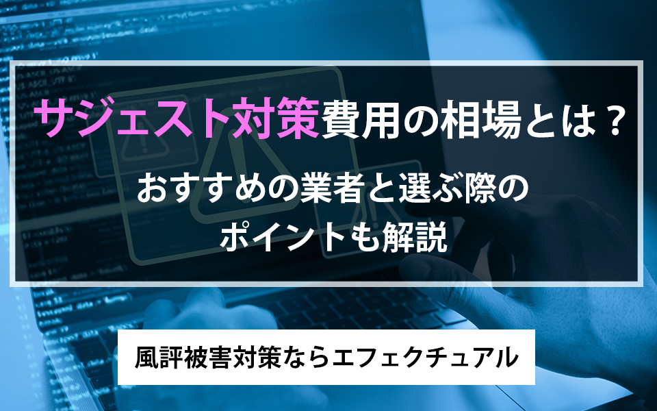サジェスト対策費用の相場とは?おすすめの業者と選ぶ際のポイントも解説| 風評被害対策ならエフェクチュアルのアイキャッチ画像