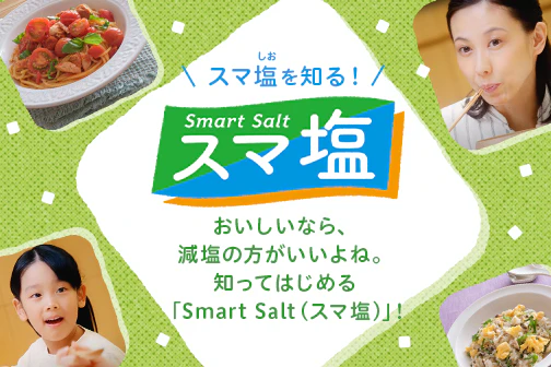 スマ塩を知る！おいしいなら、減塩のほうがいいよね。知ってはじめる「Smart Salt（スマ塩）」！