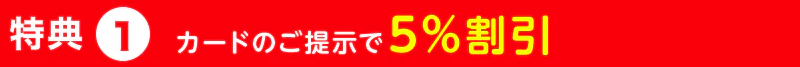 特典1 カードのご提示で5%割引