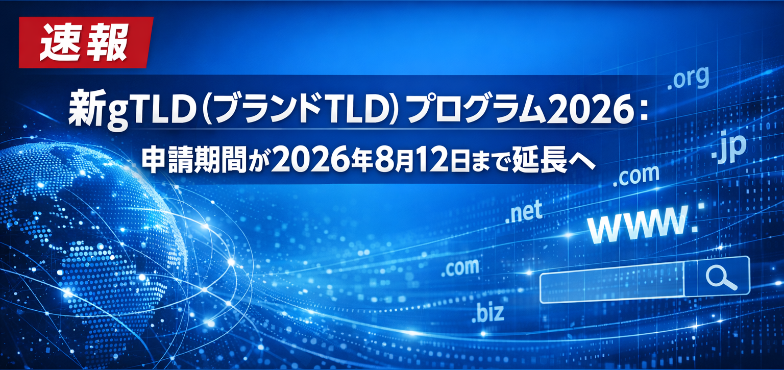 【重要なお知らせ】新gTLD（ブランドTLD）プログラム2026：申請期間が2026年8月12日まで延長へ