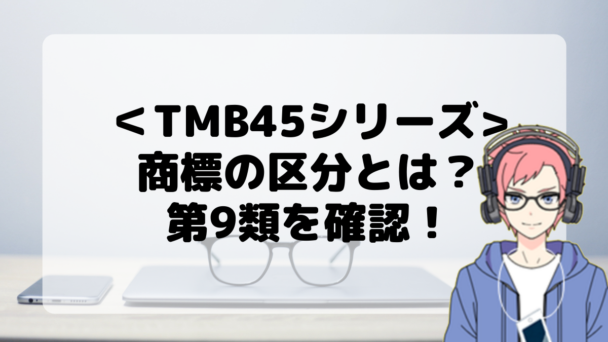 ＜TMB45シリーズ＞商標の区分とは？第9類を確認しよう！