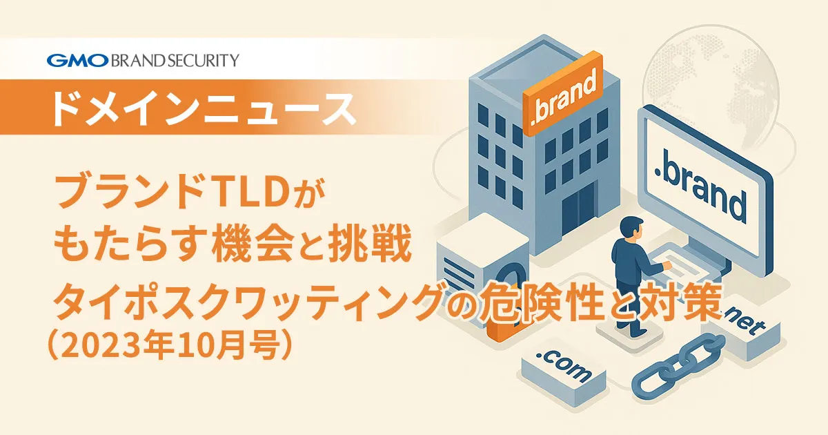 【ドメインニュース】<1周年記念！2大トピックでお届け>①ブランドTLDがもたらす機会と挑戦／②タイポスクワッティングの危険性と対策（2023年11月号）