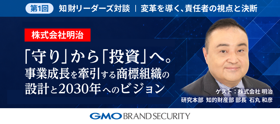 知財リーダーズ対談【第1回：株式会社 明治】〜変革を導く、責任者の視点と決断〜 「守り」から「投資」へ。事業成長を牽引する商標組織の設計と2030年へのビジョン。