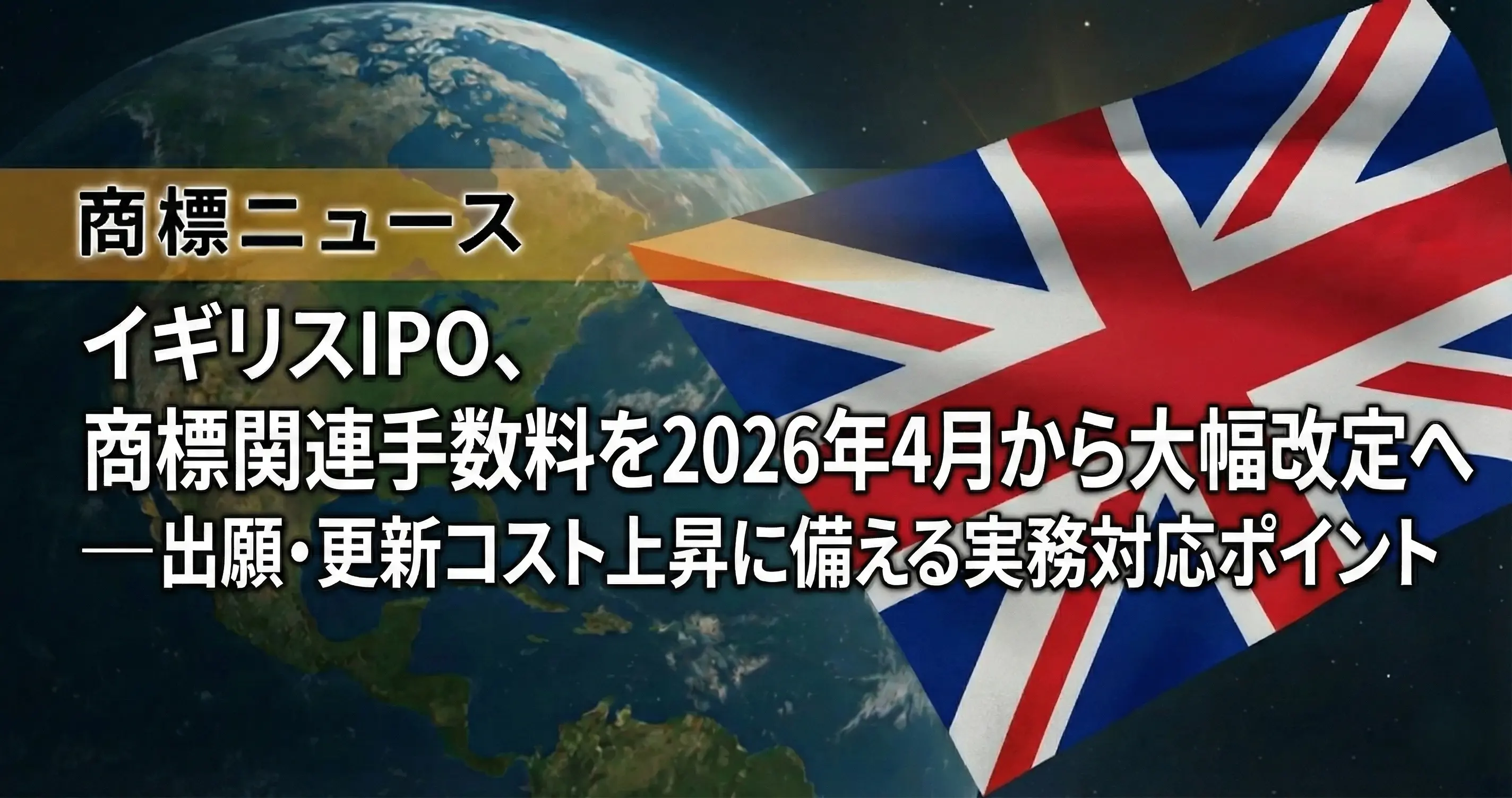 イギリスIPO、商標関連手数料を2026年4月から大幅改定へ ― 出願・更新コスト上昇に備える実務対応ポイント