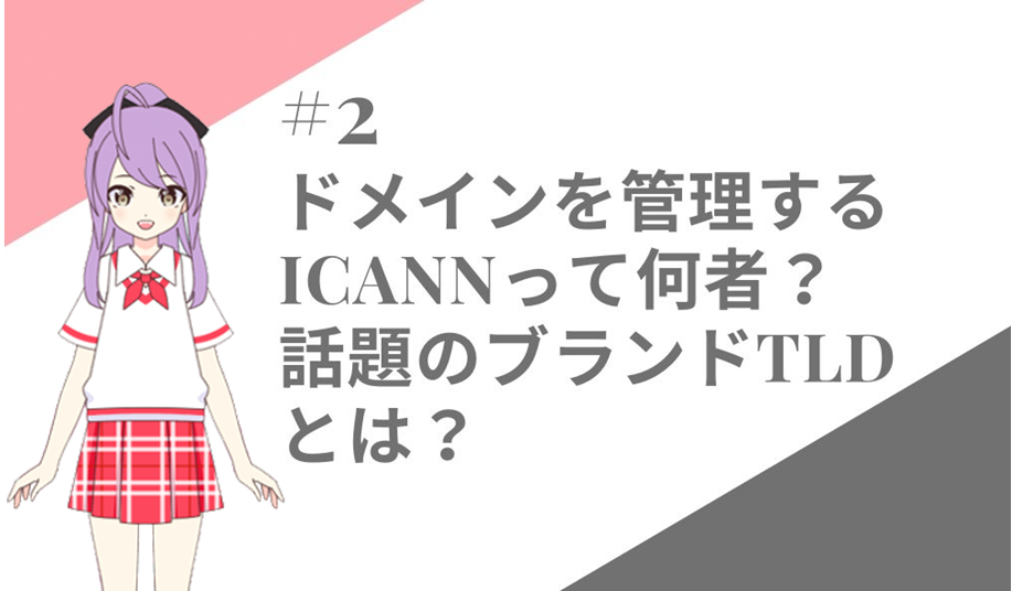 ＜2話＞ICANNって何者？ドメイン取得との関係は？レジストリ、レジストラって？話題の新gTLDについても紹介！ブランド名や企業名とブランドTLDのお話他