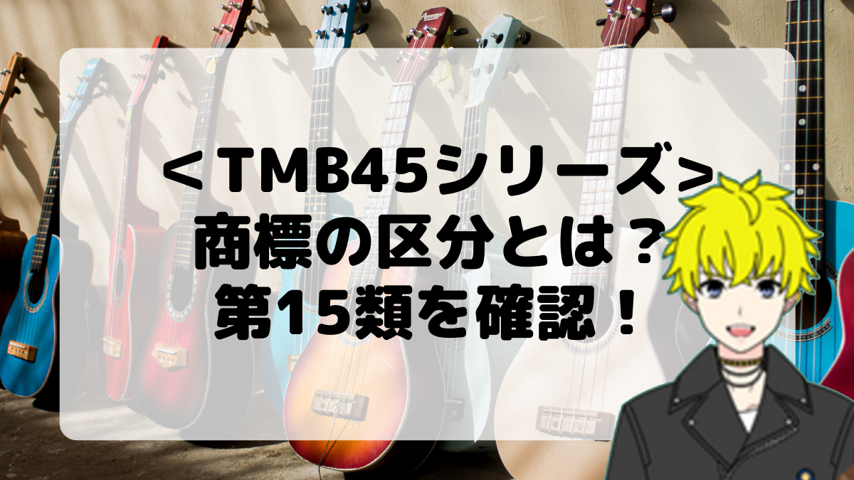 ＜TMB45シリーズ＞商標の区分とは？第15類を確認しよう！