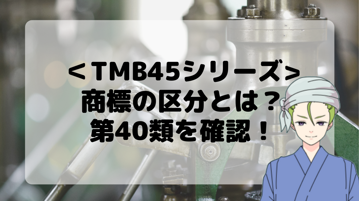 ＜TMB45シリーズ＞商標の区分とは？第40類を確認しよう！