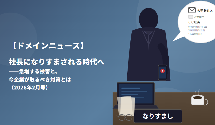 【ドメインニュース】社長になりすまされる時代へ――急増する被害と、今企業が取るべき対策とは（2026年2月号）