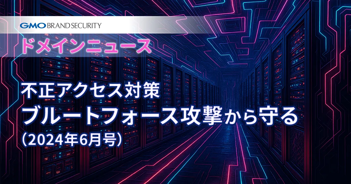 【ドメインニュース】不正アクセス対策「ブルートフォース攻撃から守る」（2024年6月号）