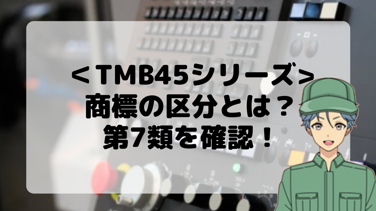 ＜TMB45シリーズ＞商標の区分とは？第7類を確認しよう！