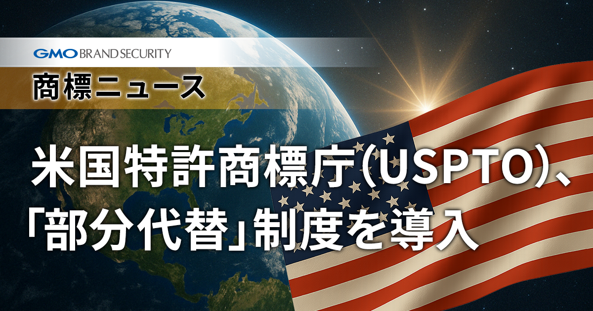 USPTO、商標の国際登録の部分代替に関する規則を公表～米国でも国際登録の利便性アップ～