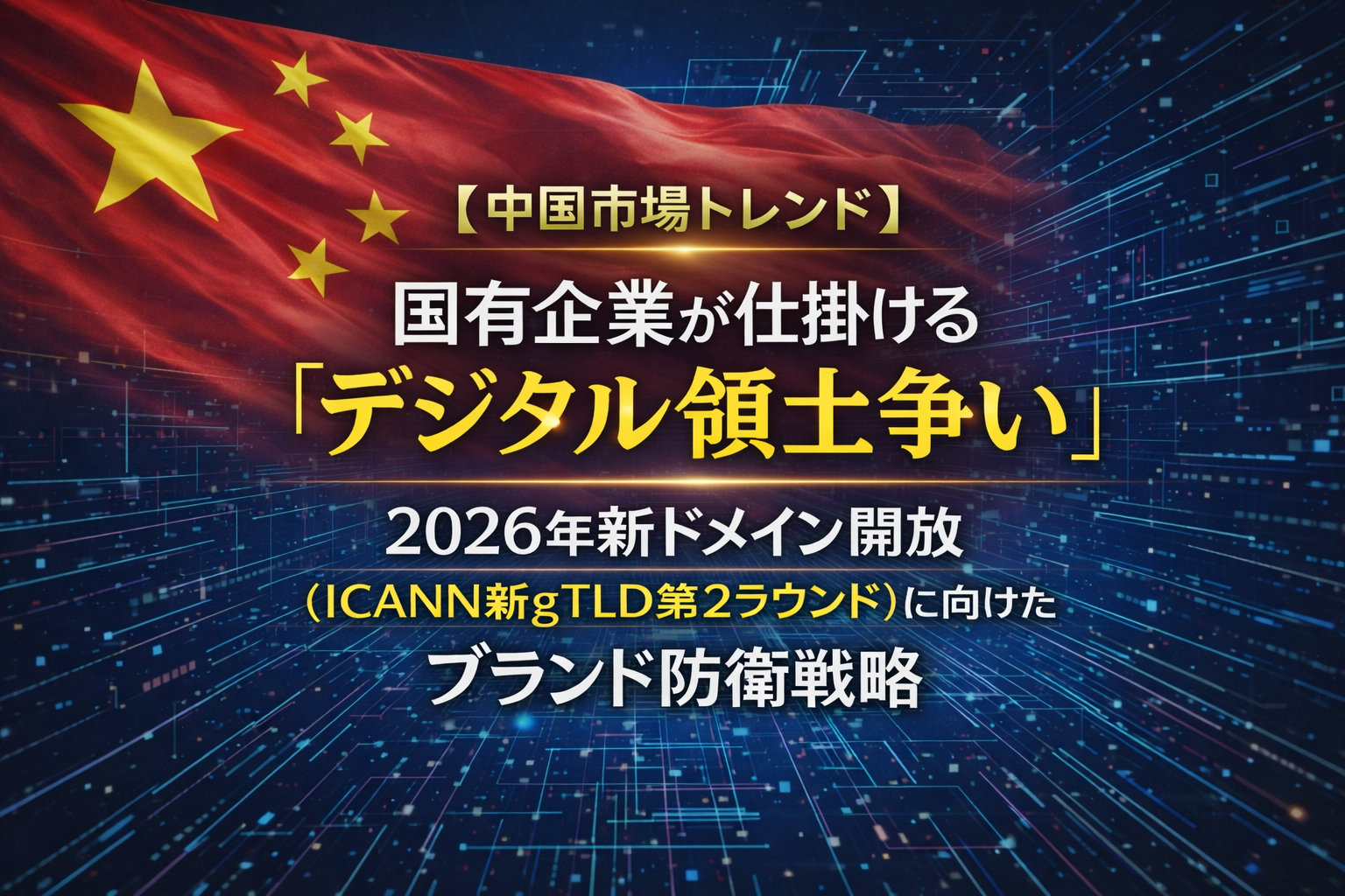 【中国市場トレンド】国有企業が仕掛ける「デジタル領土争い」。2026年新ドメイン開放（ICANN新gTLD第2ラウンド）に向けたブランド防衛戦略