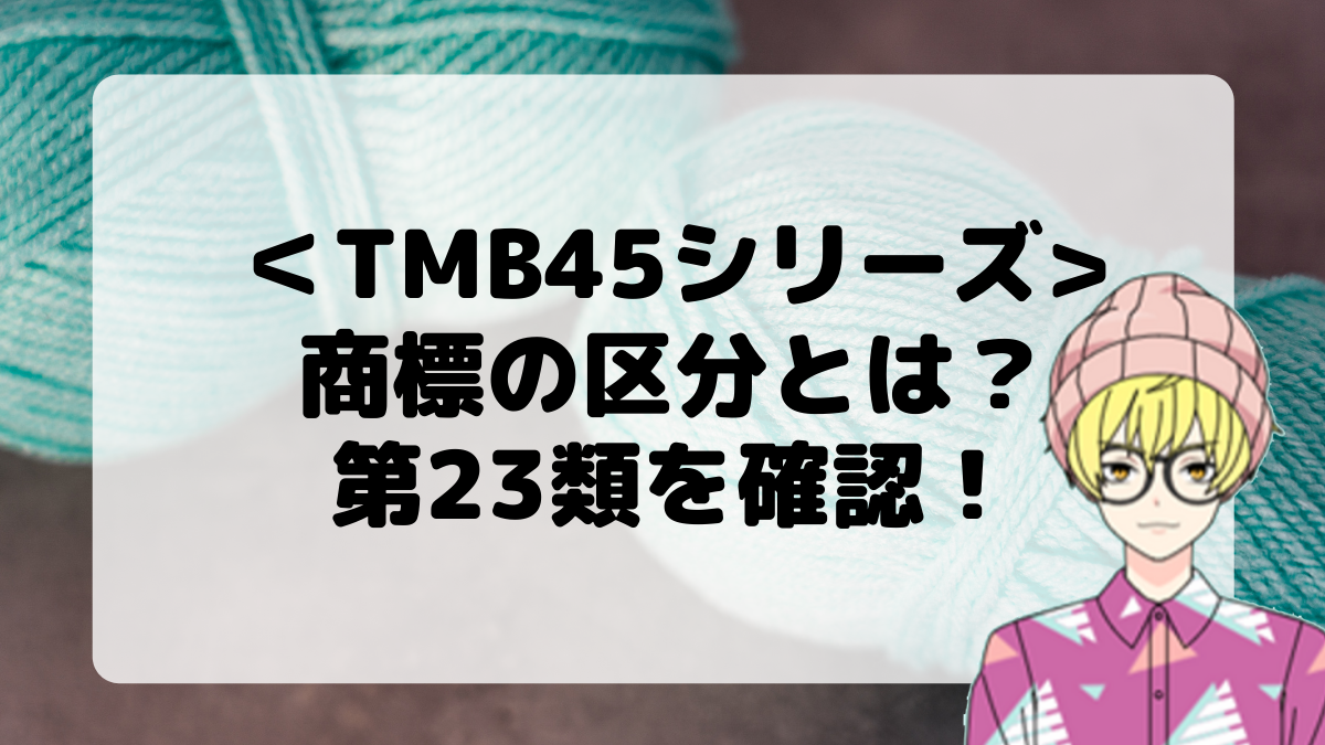 ＜TMB45シリーズ＞商標の区分とは？第23類を確認しよう！