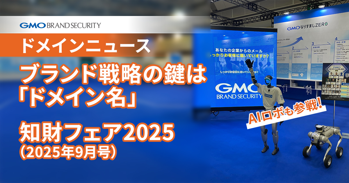 【ドメインニュース】ブランド戦略の鍵は「ドメイン名」― 相乗効果とは｜AIロボも参戦の知財フェア2025（2025年9月号）