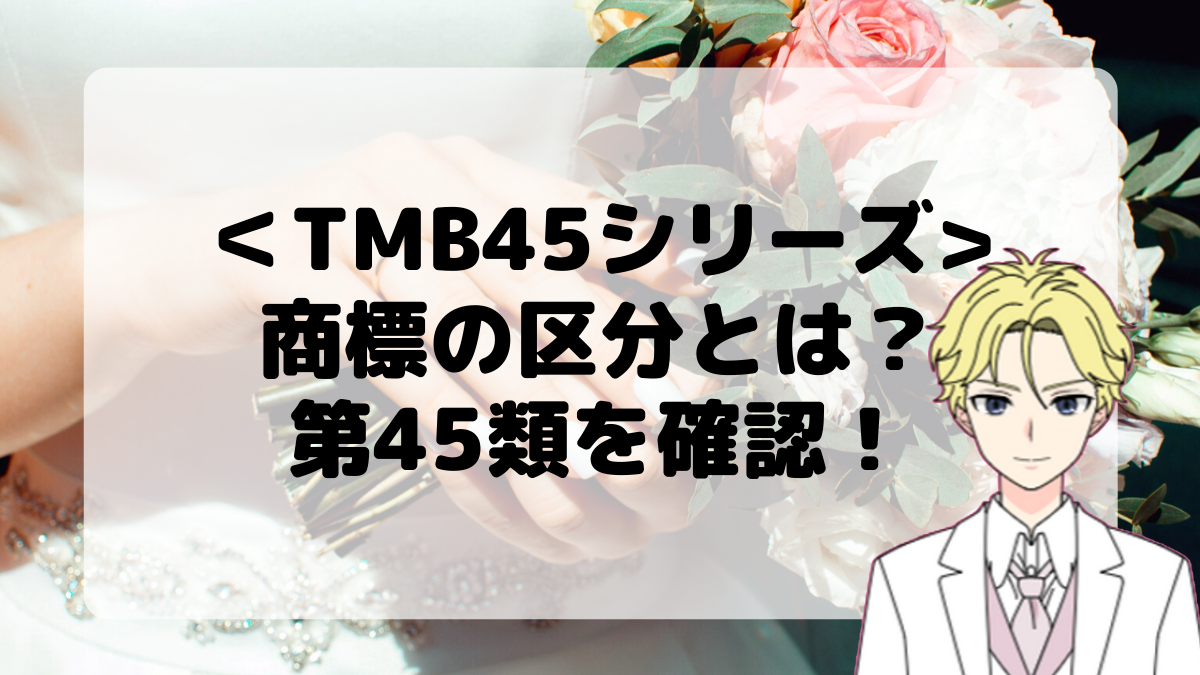 ＜TMB45シリーズ＞商標の区分とは？第45類を確認しよう！