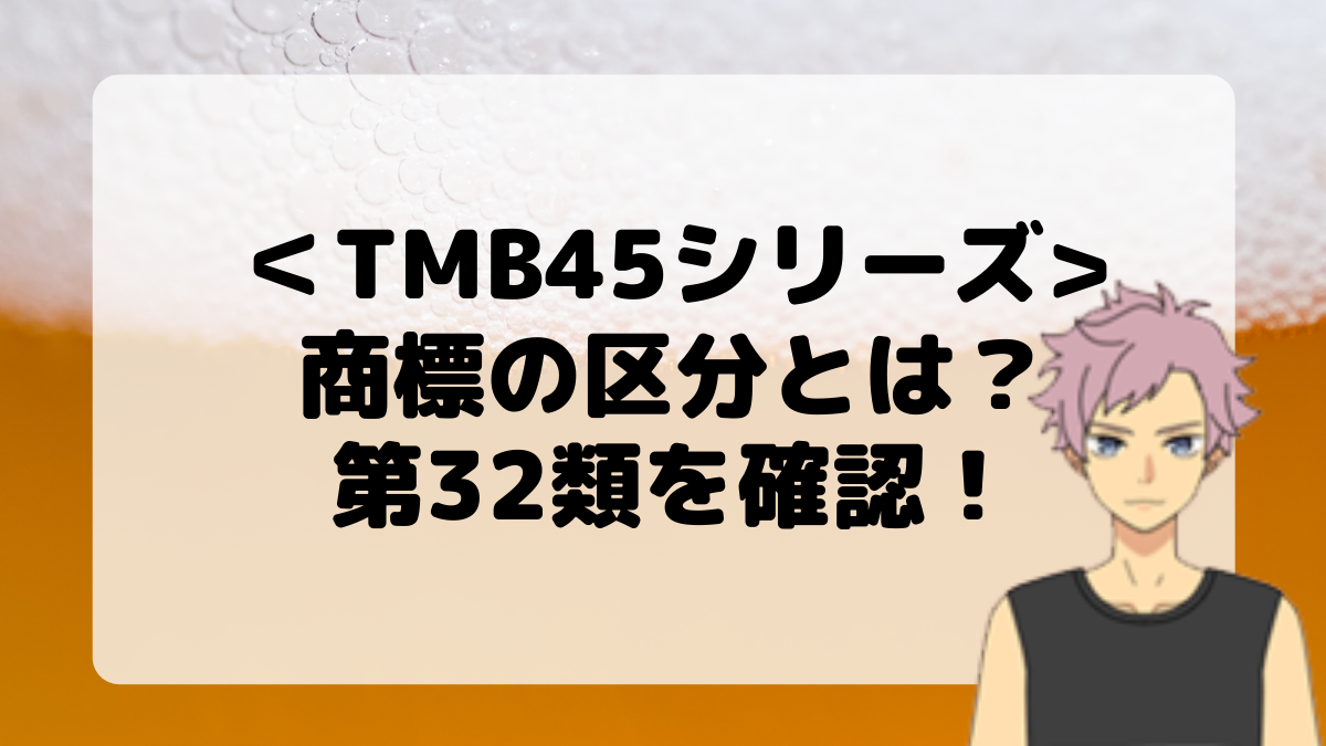 ＜TMB45シリーズ＞商標の区分とは？第32類を確認しよう！