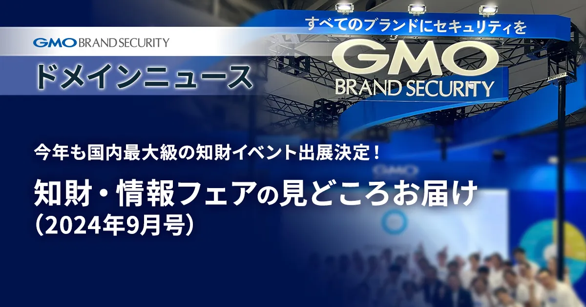【ドメインニュース】情報盛りだくさん！今年も国内最大級の知財イベント出展決定！知財・情報フェアの見どころお届け（2024年9月号）