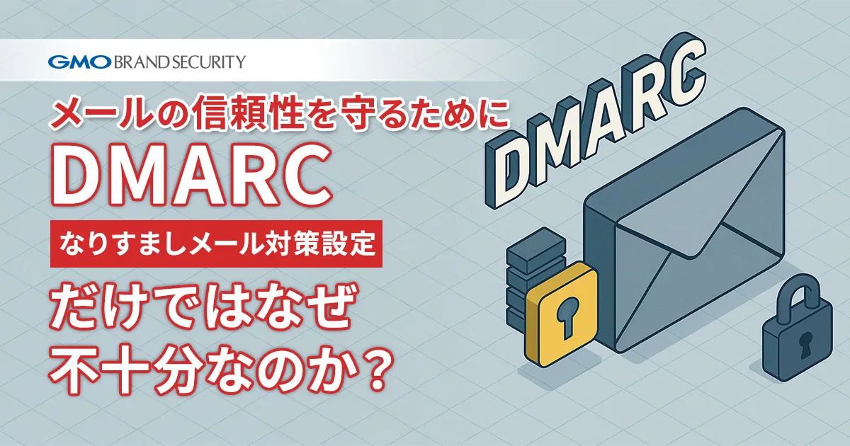 メールの信頼性を守るために：DMARC（なりすましメール対策設定）だけではなぜ不十分なのか？