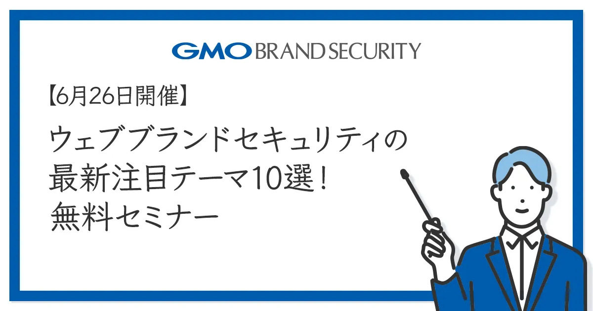 【6月26日開催】ウェブブランドセキュリティの最新注目テーマ10選！無料セミナー