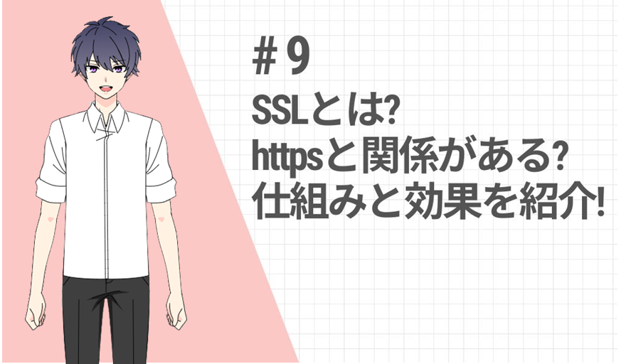 ＜9話＞SSLとは？httpsと関係があるって本当？仕組みと効果、その確認方法を紹介！