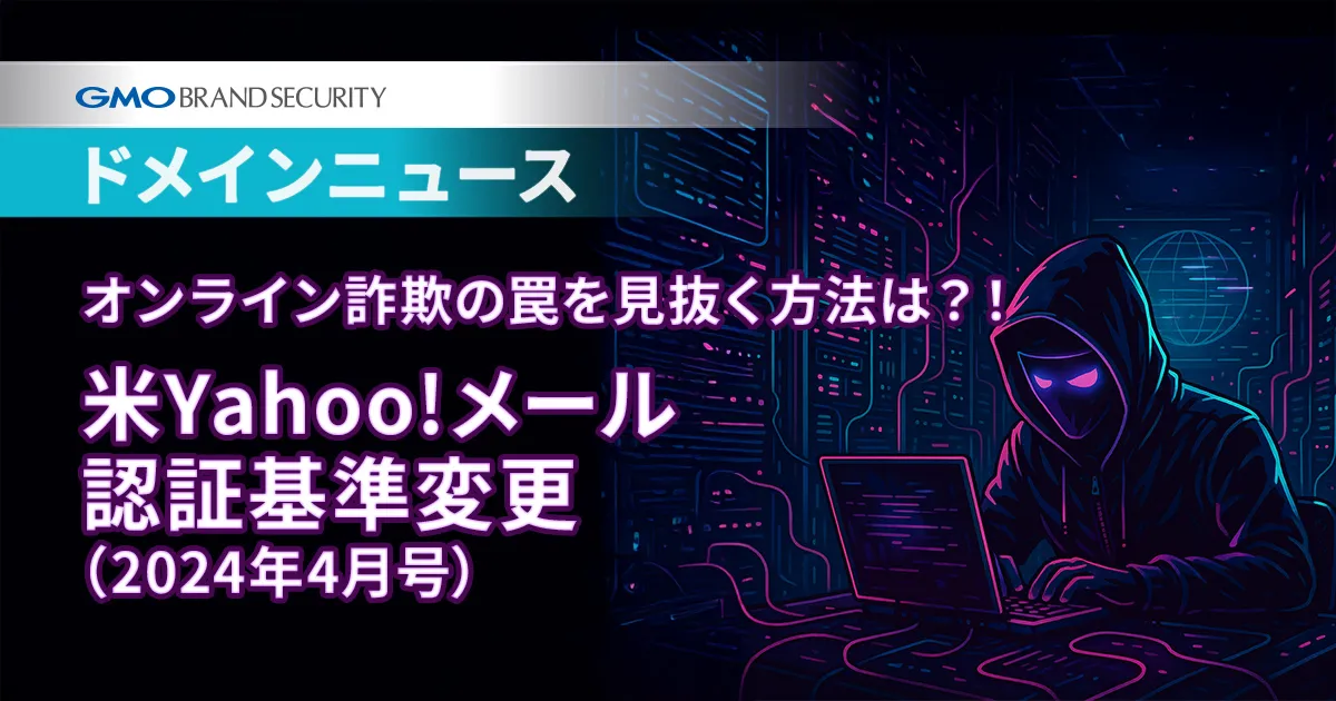 【ドメインニュース】オンライン詐欺の罠を見抜く方法は？！米Yahoo!メール認証基準変更（2024年4月号）