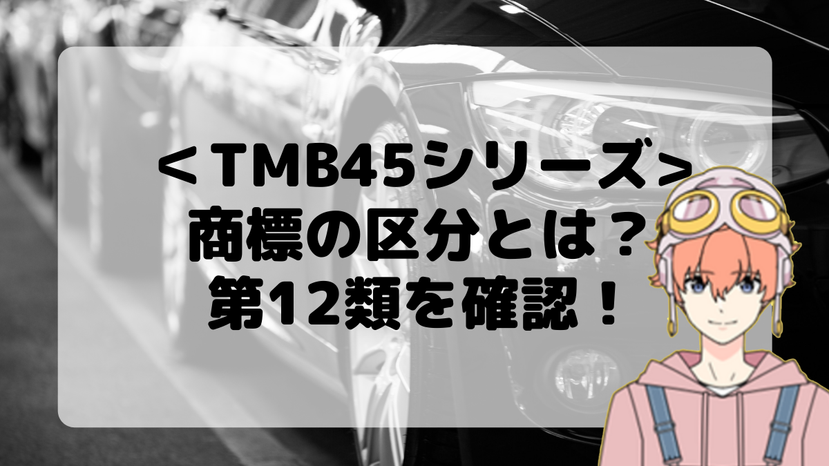 ＜TMB45シリーズ＞商標の区分とは？第12類を確認しよう！