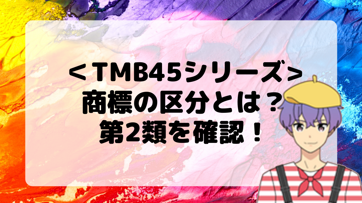 ＜TMB45シリーズ＞商標の区分とは？第2類を確認しよう！