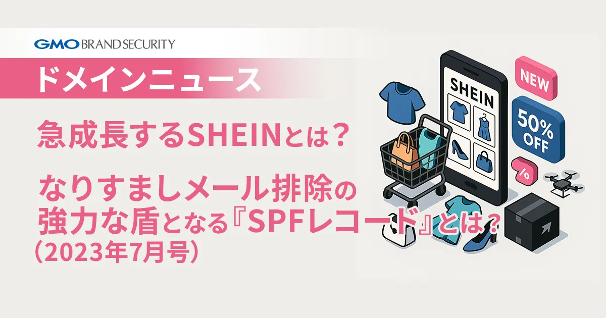 【ドメインニュース】デラックス2本立て！[急成長するSHEINとは？～ver2～][なりすましメール排除の強力な盾となる『SPFレコード』とは？]（2023年7月号）