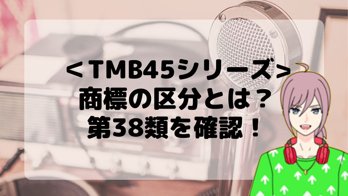 ＜TMB45シリーズ＞商標の区分とは？第38類を確認しよう！