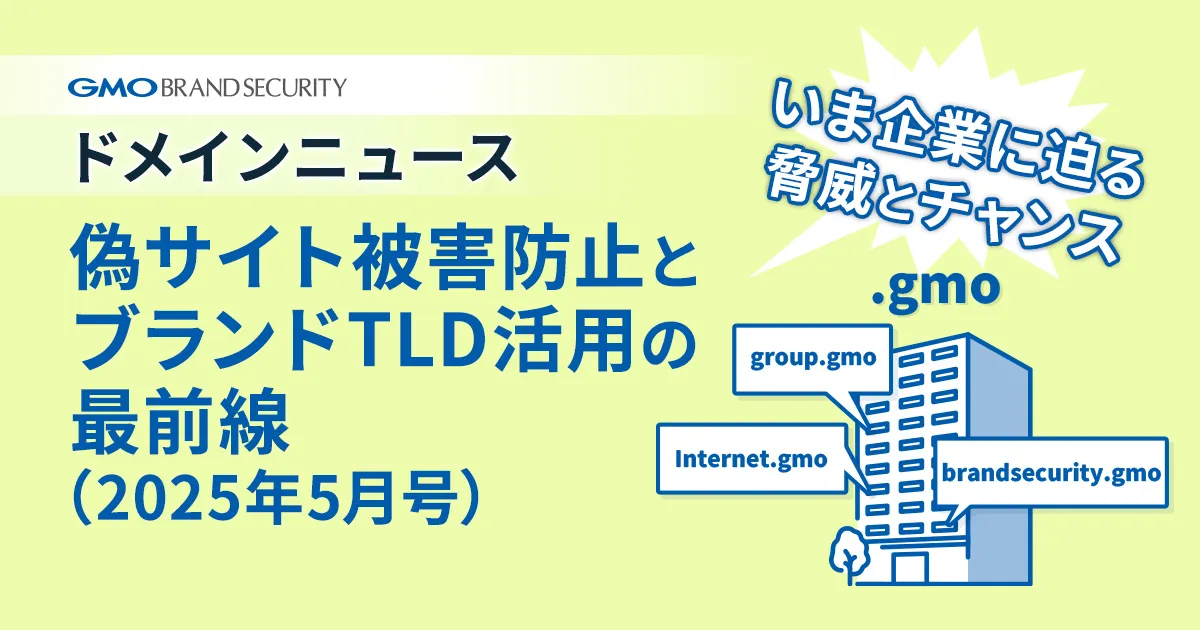【ドメインニュース】いま企業に迫る脅威とチャンス―偽サイト被害防止とブランドTLD活用の最前線（2025年5月号）