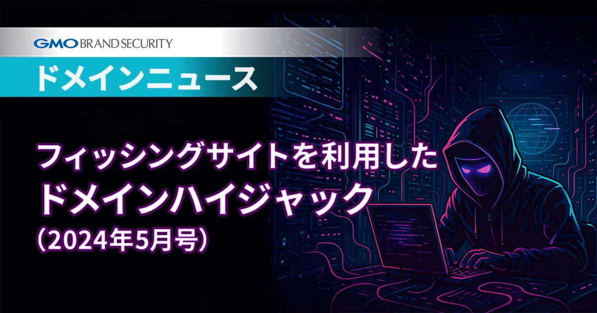 【ドメインニュース】フィッシングサイトを利用した「ドメインハイジャック」（2024年5月号）