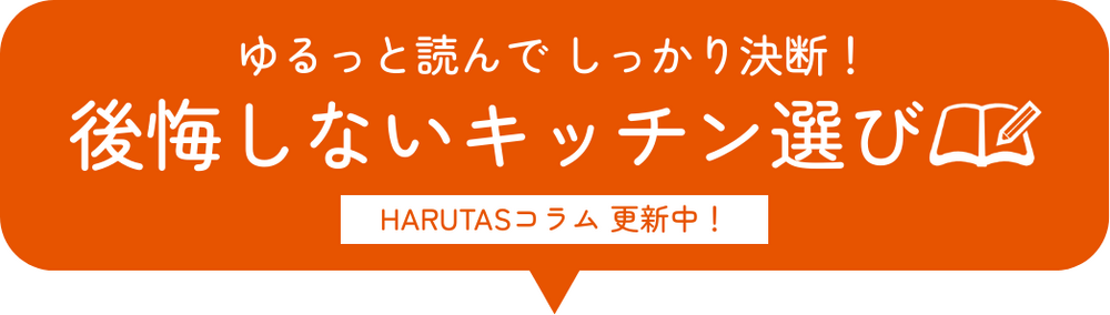 オレンジ色の吹き出し型バナー画像。白文字で「ゆるっと読んで しっかり決断！」と書かれ、その下に大きく「後悔しないキッチン選び」の文字と、開いた本と鉛筆のアイコンが描かれている。さらに下部には白い角丸ボックスの中にオレンジ色の文字で「HARUTASコラム 更新中！」と記載されている。