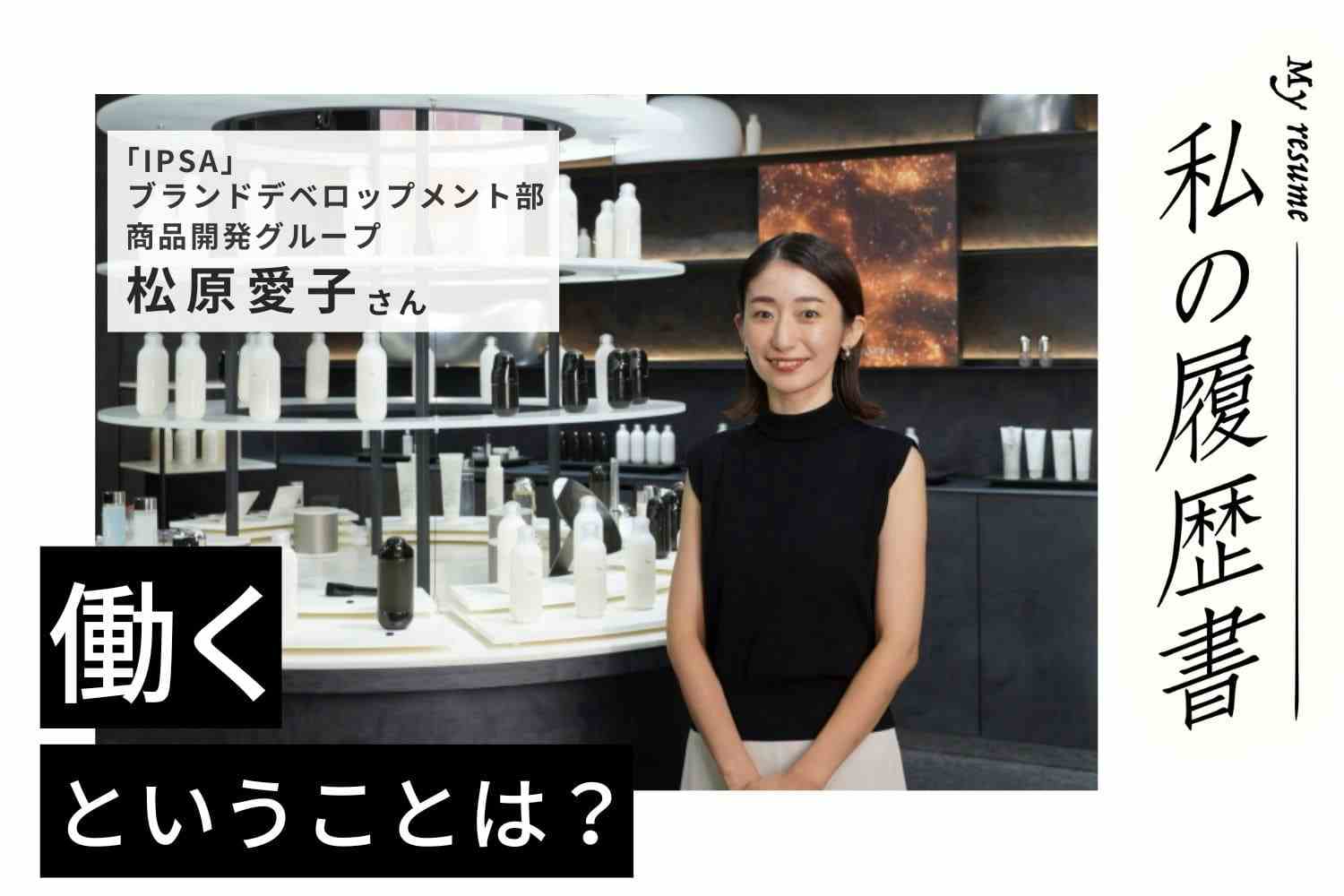 商品ができ上がったときはホッとして、嬉しくて、まるで難産を終えたよう　IPSA　商品開発グループ　松原愛子さん#2