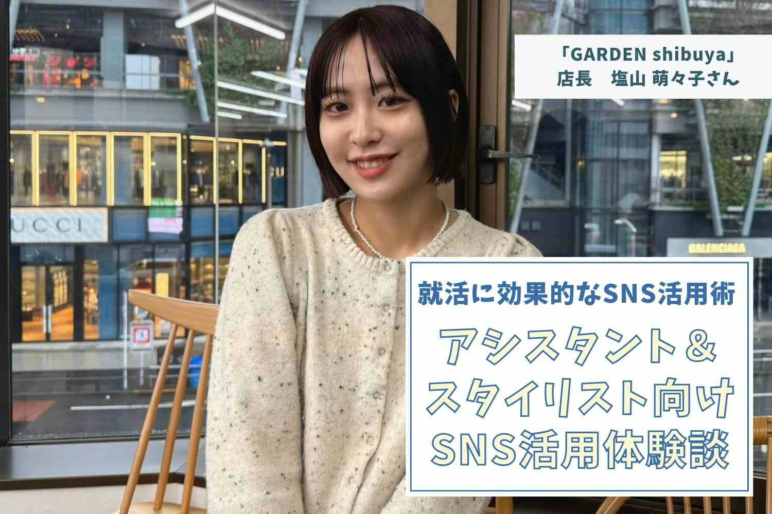 GARDENgroup最速最年少で店長へ。“ヌナボブ”を生んだ、SNSブランディング【「GARDEN shibuya」店長 塩山萌々子さん】#1
