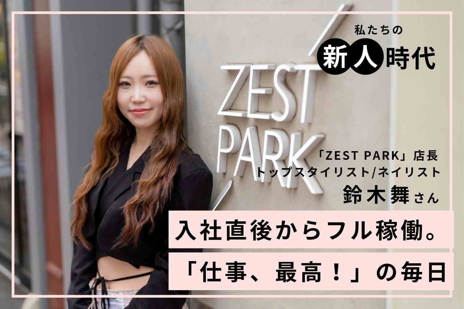 マネしない、迷わない。直感と圧倒的行動量で結果を出し続けた新人時代「ZEST PARK」鈴木舞さん