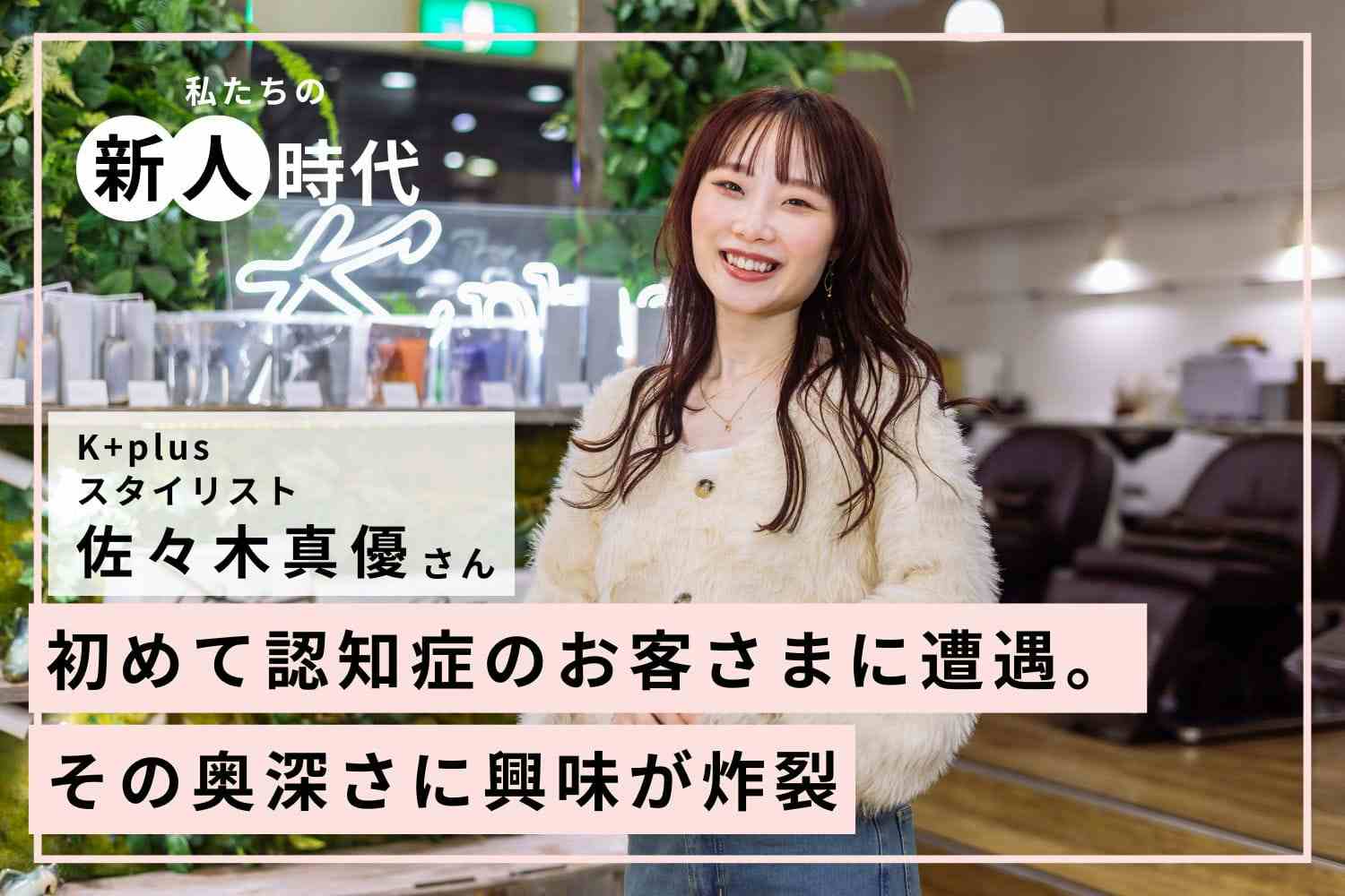 「美容師を好きになりたい！」から始めたアルバイト【K+plus佐々木真優さん】#1