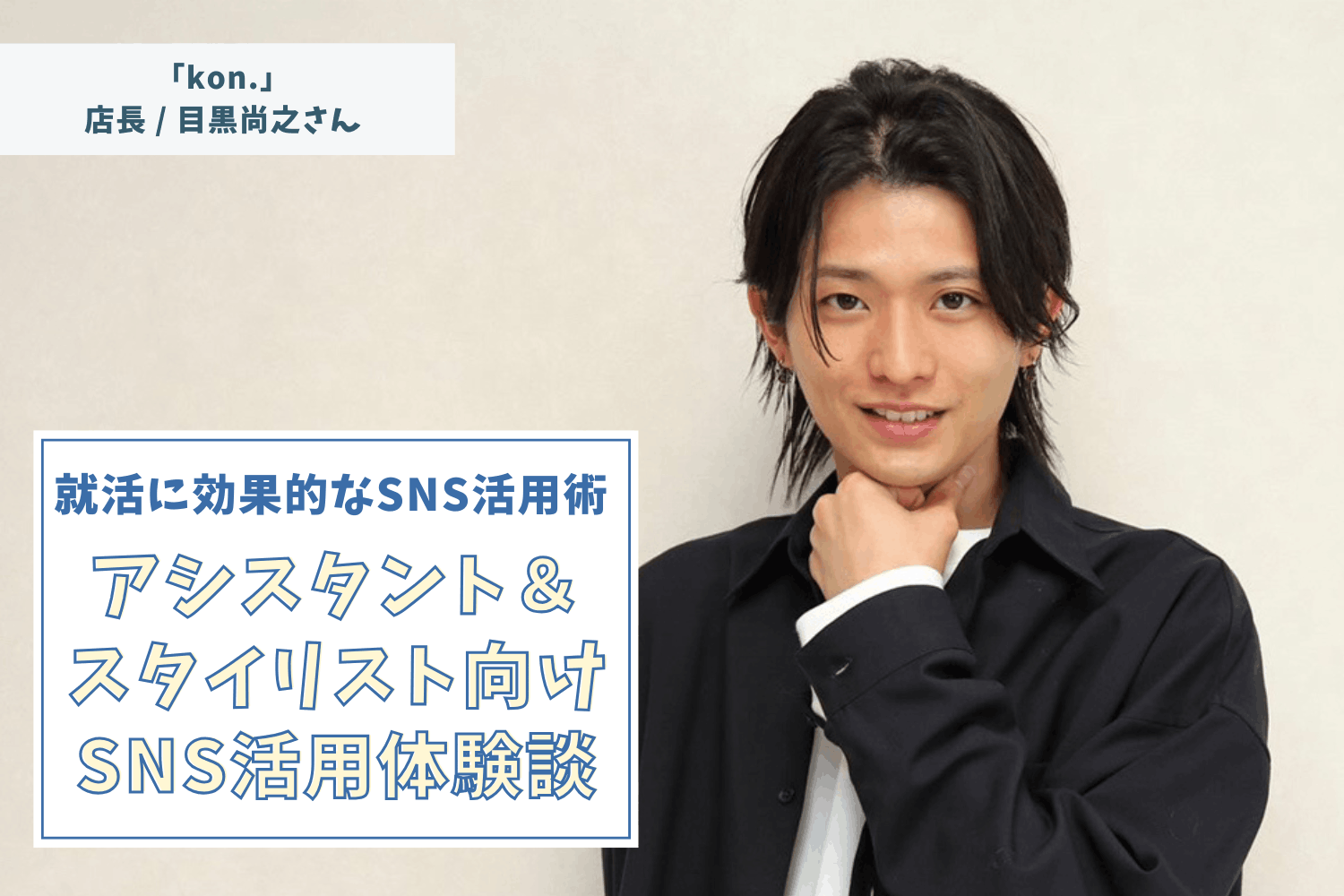 「知らずに飛び込んだ」縮毛矯正の道。毎日投稿が引き寄せた海外700万リーチの軌跡【「kon.」店長 目黒尚之さん】#1