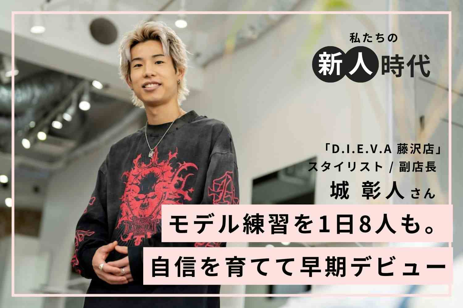 デビューが怖かった。1日8人のモデル練習で美容師としての自信を獲得「D.I.E.V.A 藤沢店」城 彰人さん