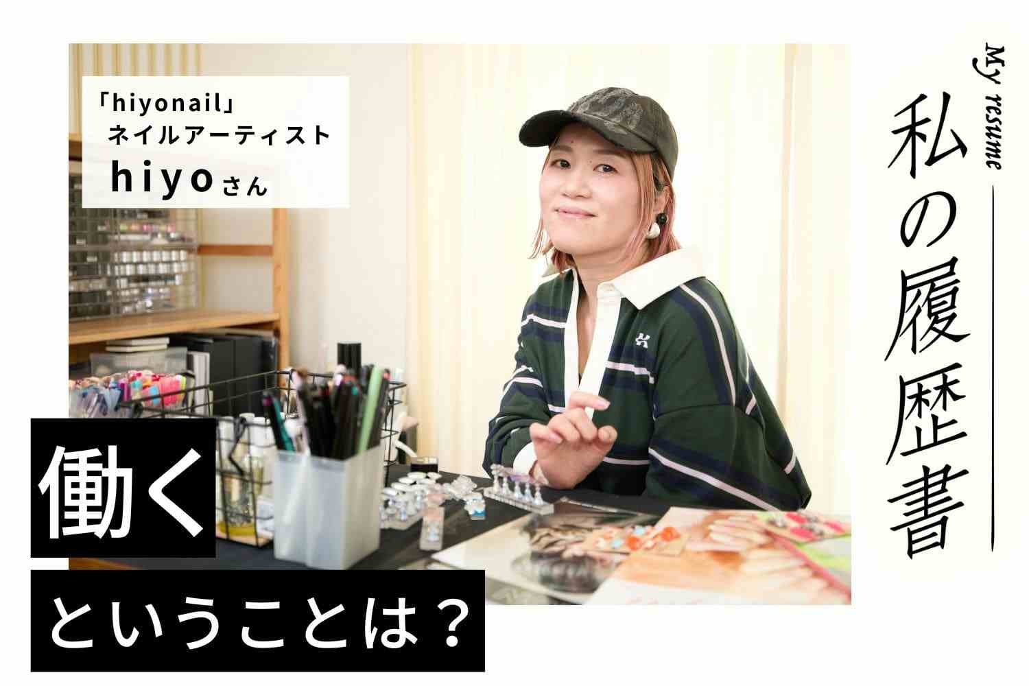 一貫して守り続ける「自分らしさ」の基準は、楽しいかどうか！　私の履歴書　【ネイルアーティスト　hiyoさん】＃2