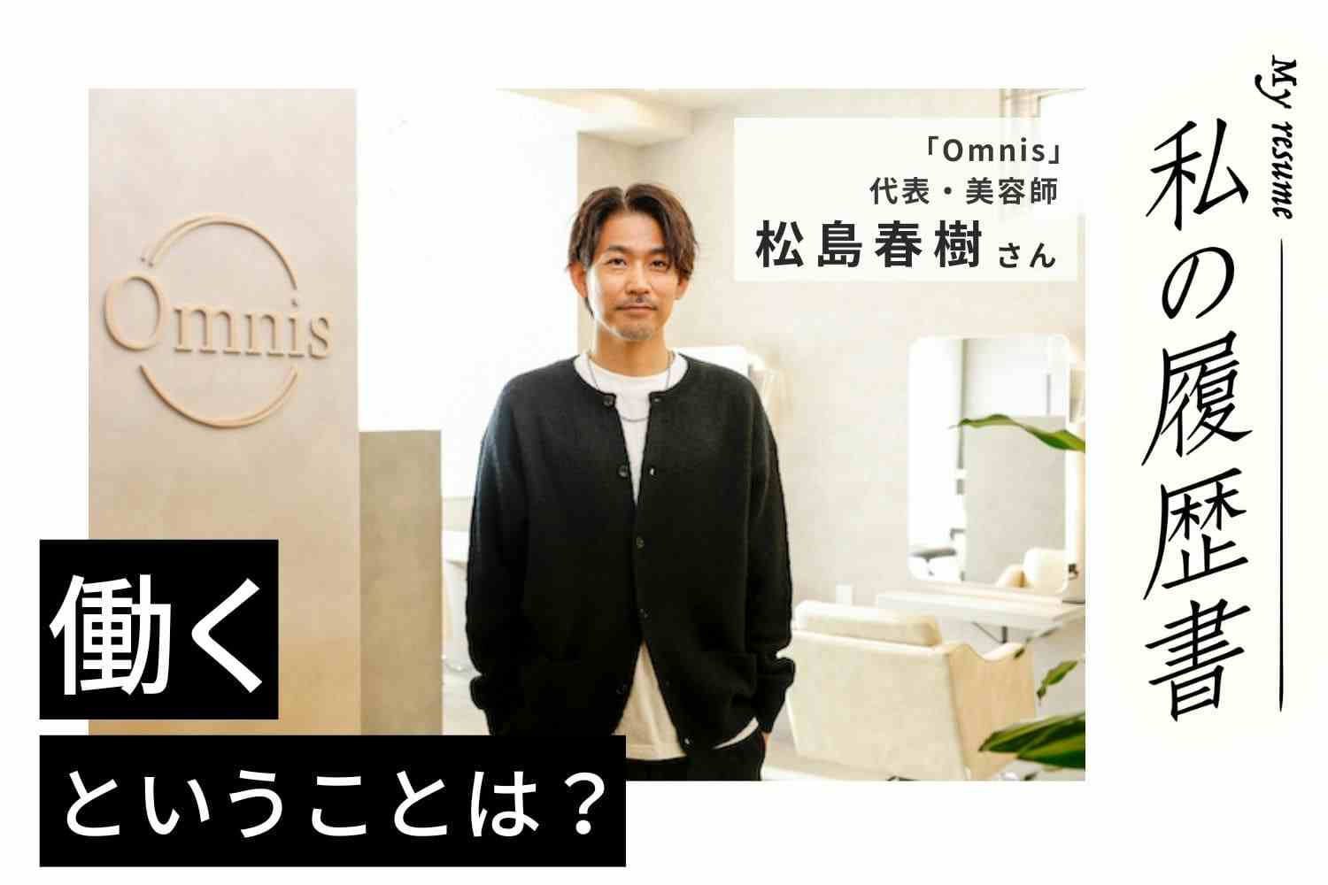 美容師はお客様の人生の節々に携われる仕事。技術を磨いた先に、やりがいや喜びが待っている【Omnis　松島春樹さん】#2