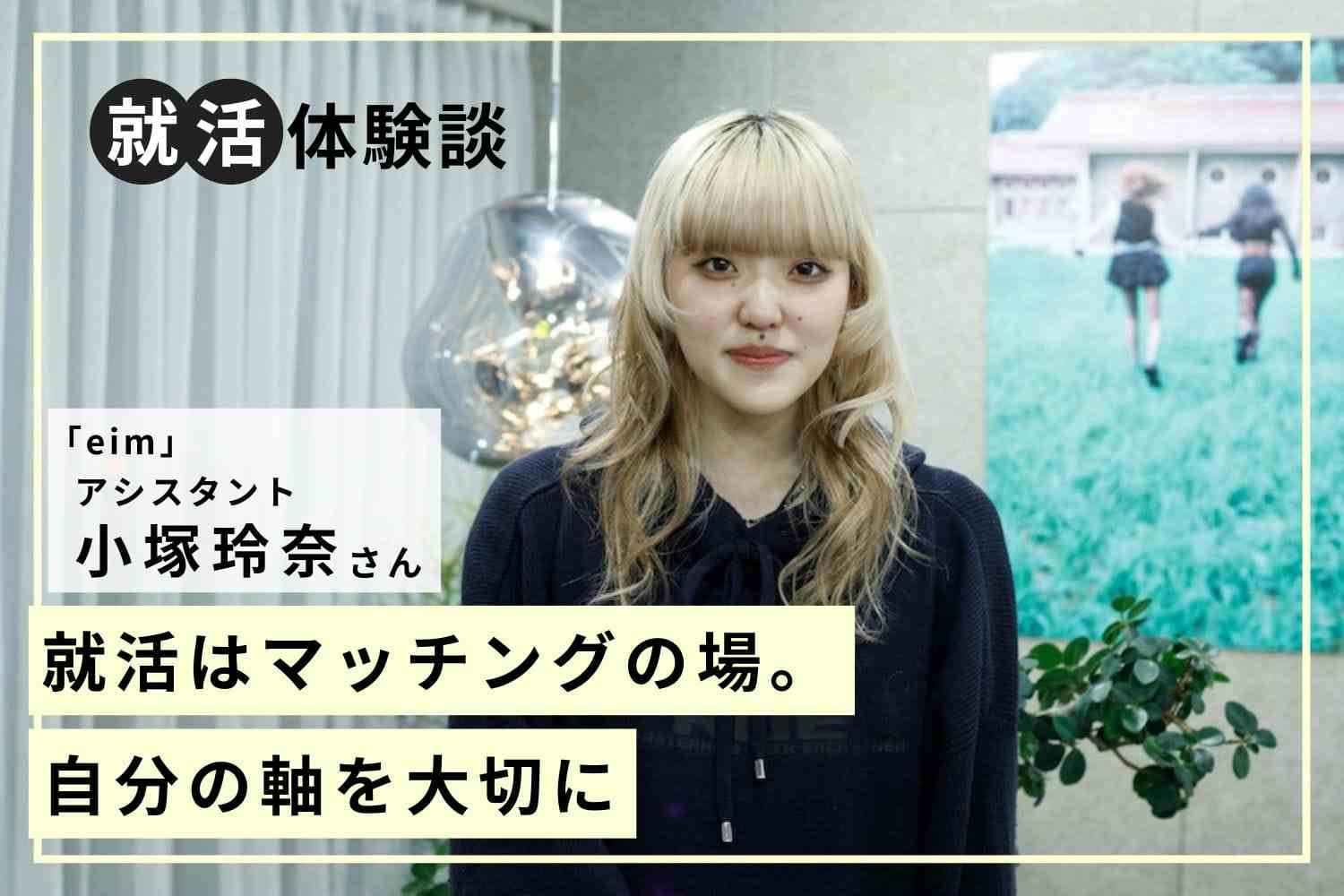誰と働くかが重要だと気づけた1年目。周囲の愛情があったからこそ今日まで続けてこられた「eim」小塚玲奈さん