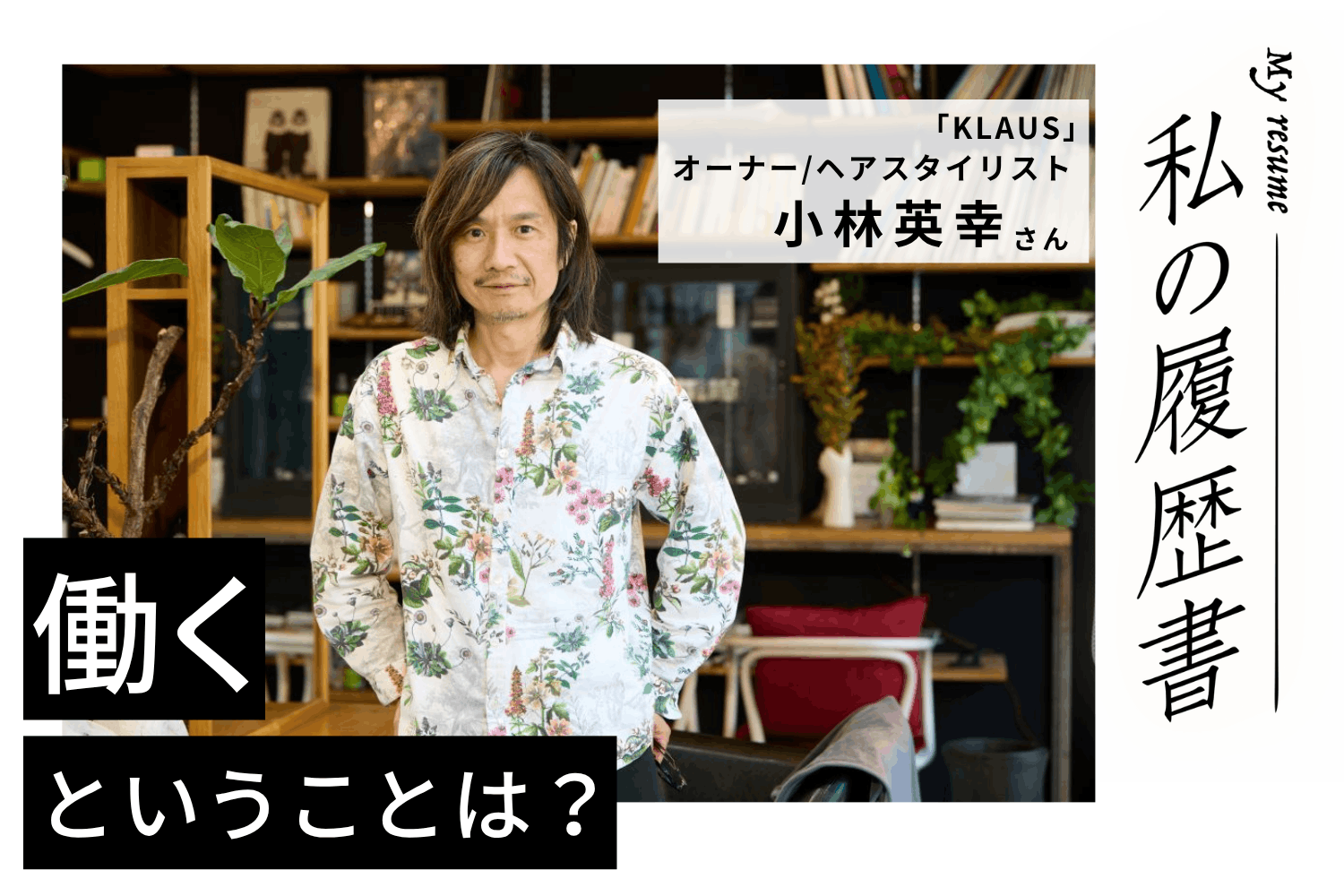 人気ヘアメイクアーティストのもとで感性を武器に修業。バンドマンから人気美容師へ【美容師 小林英幸さん】♯1