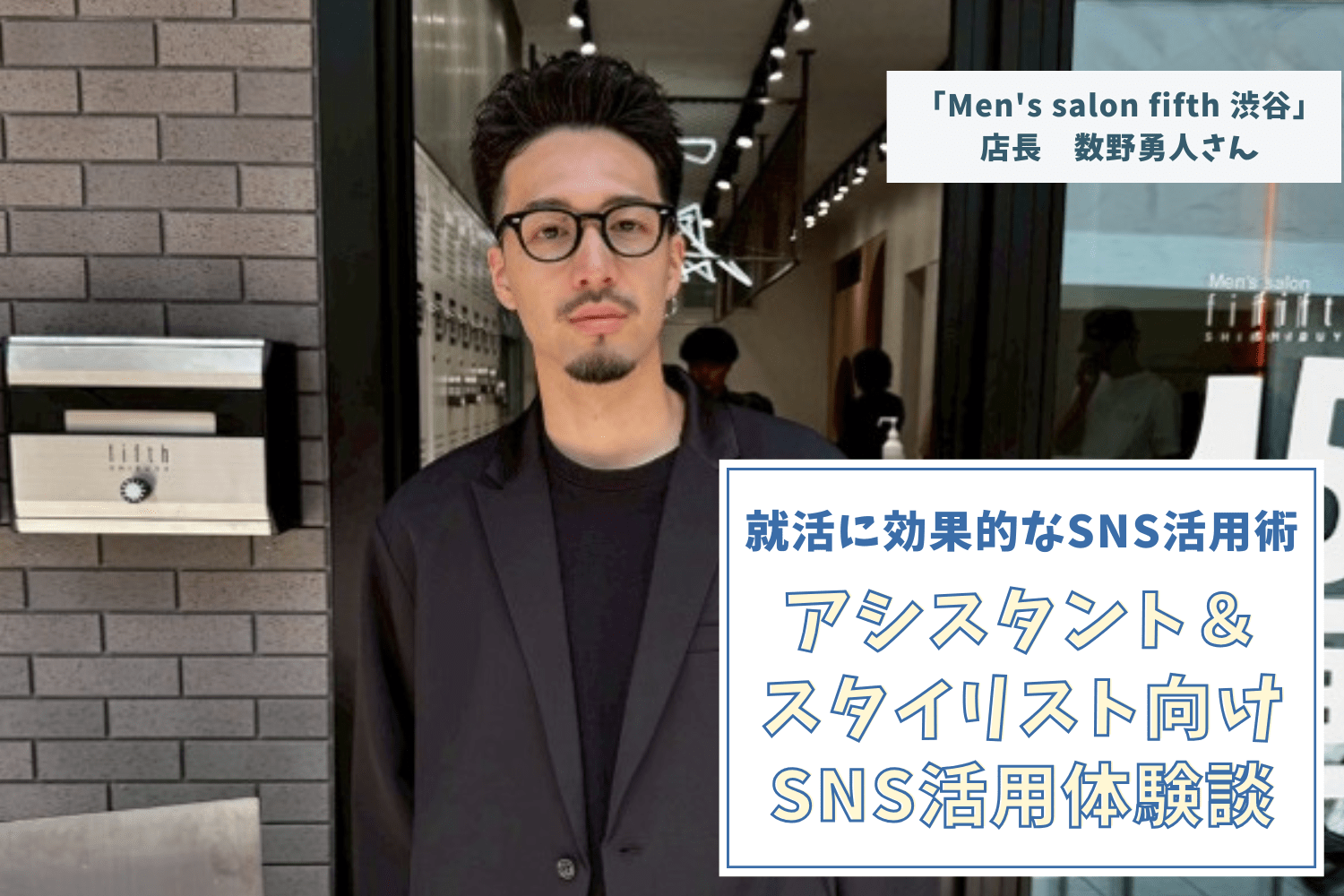 会社のSNSノウハウをフル活用してフォロワー＆予約数は倍に！【「Men's salon fifth 渋谷」店長 数野勇人さん】#1