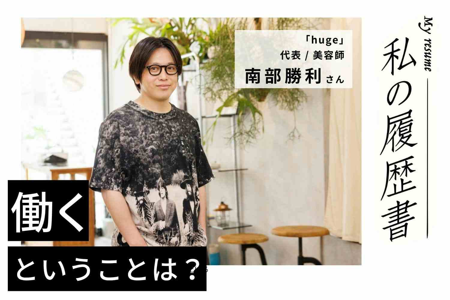 美容師を志すと同時に「32歳で独立」という目標を描き、一歩を踏み出した【huge 南部勝利さん】#1